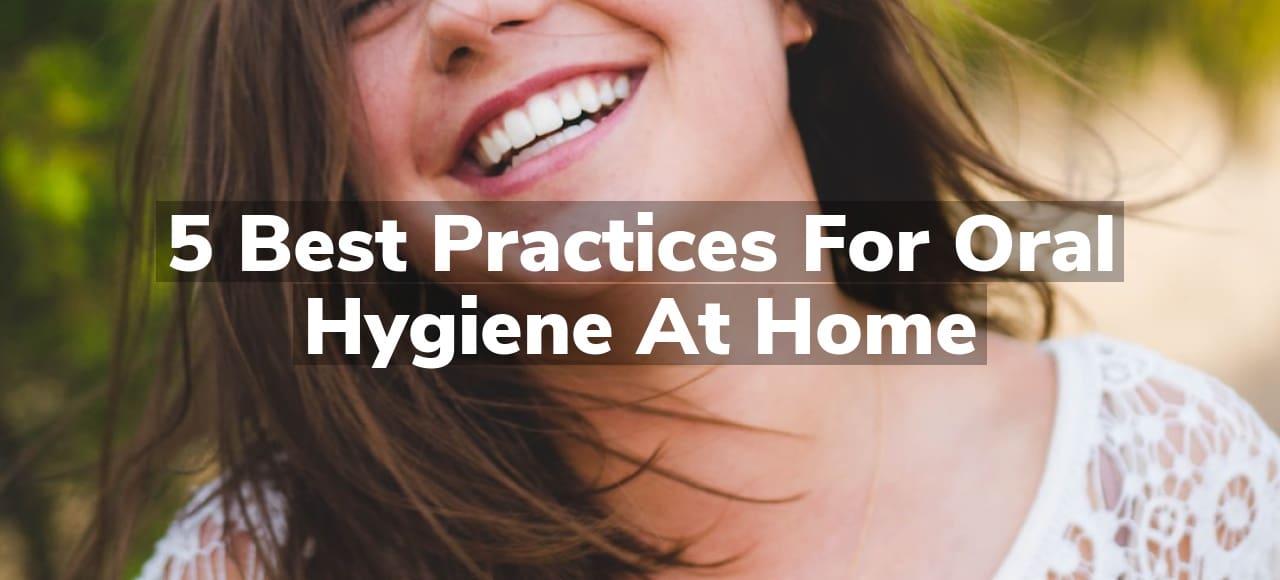 5 Best Practices for Oral Hygiene at Home