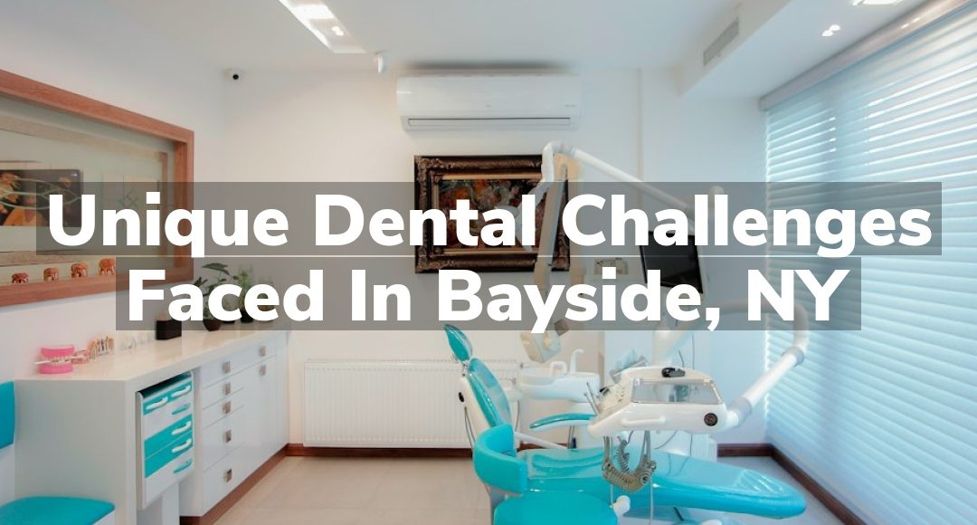Unique Dental Challenges Faced in Bayside, NY