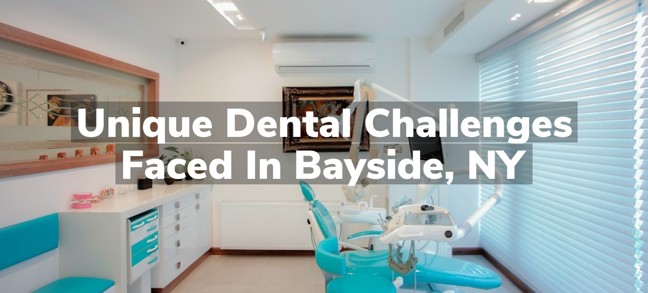 Unique Dental Challenges Faced in Bayside, NY
